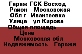 Гараж ГСК Восход › Район ­ Московская Обл г. Ивантеевка › Улица ­ ул.Кирова  › Общая площадь ­ 36 › Цена ­ 400 000 - Московская обл. Недвижимость » Гаражи   